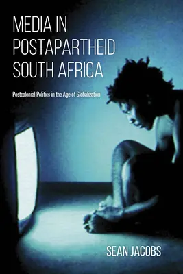 Média az apartheid utáni Dél-Afrikában: Posztkoloniális politika a globalizáció korában - Media in Postapartheid South Africa: Postcolonial Politics in the Age of Globalization