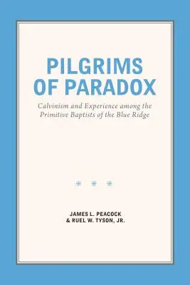 A paradoxon zarándokai: Kálvinizmus és tapasztalat a Blue Ridge-i ősbaptisták körében - Pilgrims of Paradox: Calvinism and Experience among the Primitive Baptists of the Blue Ridge