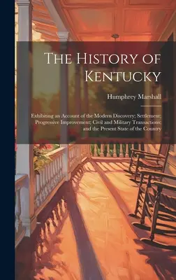Kentucky története: beszámoló az újkori felfedezésről; a letelepedésről; a fokozatos fejlődésről; a polgári és katonai ügyletekről; a - The History of Kentucky: Exhibiting an Account of the Modern Discovery; Settlement; Progressive Improvement; Civil and Military Transactions; a