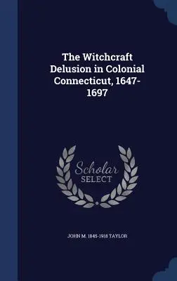 A boszorkányság tévhite a gyarmati Connecticutban, 1647-1697 - The Witchcraft Delusion in Colonial Connecticut, 1647-1697