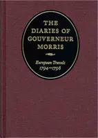 Gouverneur Morris naplói: Európai utazások, 1794-1798 - The Diaries of Gouverneur Morris: European Travels, 1794-1798