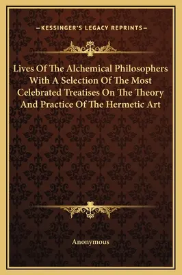 Az alkímiai filozófusok élete, a hermetikus művészet elméletéről és gyakorlatáról szóló leghíresebb értekezések válogatásával - Lives Of The Alchemical Philosophers With A Selection Of The Most Celebrated Treatises On The Theory And Practice Of The Hermetic Art