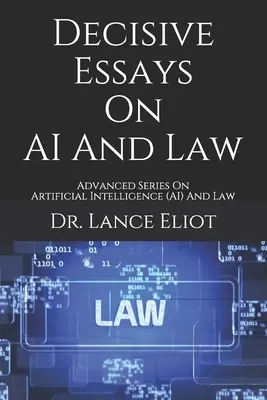 Döntő esszék a mesterséges intelligenciáról és a jogról: Advanced Series On Artificial Intelligence (AI) And Law (Haladó sorozat a mesterséges intelligenciáról (AI) és jogról) - Decisive Essays On AI And Law: Advanced Series On Artificial Intelligence (AI) And Law