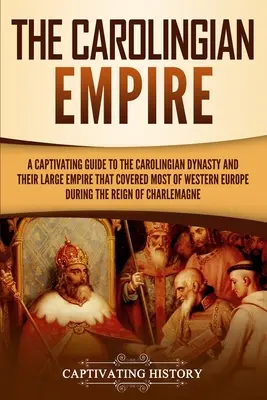 A Karoling Birodalom: A Carolingian Dynasty and Their Large Empire That Covered Most of Western Europe During the R - The Carolingian Empire: A Captivating Guide to the Carolingian Dynasty and Their Large Empire That Covered Most of Western Europe During the R