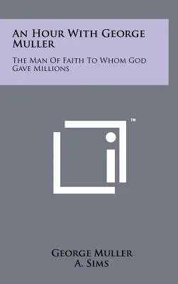 Egy óra George Mullerrel: The Man of Faith to Whom God Gave Millions - An Hour with George Muller: The Man of Faith to Whom God Gave Millions