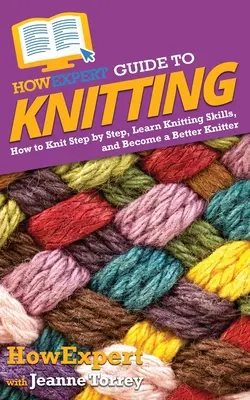 HowExpert Guide to Knitting: Hogyan kössünk lépésről lépésre, tanuljunk kötési készségeket, és váljunk jobb kötővé - HowExpert Guide to Knitting: How to Knit Step by Step, Learn Knitting Skills, and Become a Better Knitter