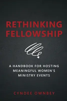 Rethinking Fellowship: Kézikönyv az értelmes női szolgálati alkalmak tartásához - Rethinking Fellowship: A Handbook for Hosting Meaningful Women's Ministry Events