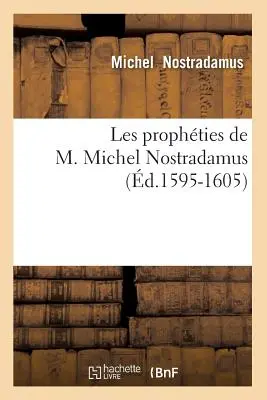 Les Prophties de M. Michel Nostradamus (1595-1605) - Les Prophties de M. Michel Nostradamus (d.1595-1605)