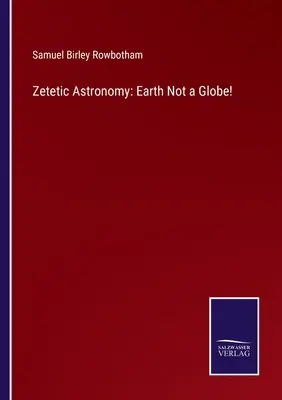 Zetétikus csillagászat: Earth Not a Globe! - Zetetic Astronomy: Earth Not a Globe!