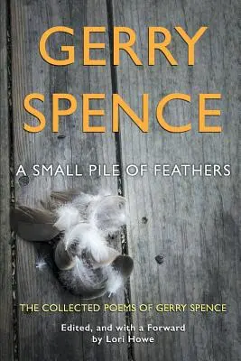 Egy kis halom toll: The Collected Poems of Gerry Spence - A Small Pile of Feathers: The Collected Poems of Gerry Spence