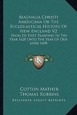 Magnalia Christi Americana Or The Ecclesiastical History Of New England V2: Az első telepítéstől az 1620-as évben 1698-ig, Urunk évéig. - Magnalia Christi Americana Or The Ecclesiastical History Of New England V2: From Its First Planting In The Year 1620 Unto The Year Of Our Lord 1698