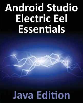 Android Studio Electric Eel Essentials - Java Edition: Android-alkalmazások fejlesztése az Android Studio 2022.1.1.1 és a Java használatával - Android Studio Electric Eel Essentials - Java Edition: Developing Android Apps Using Android Studio 2022.1.1 and Java