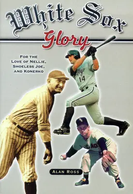 White Sox Glory: Nellie, Cipő nélküli Joe és Konerko szerelmére - White Sox Glory: For the Love of Nellie, Shoeless Joe, and Konerko