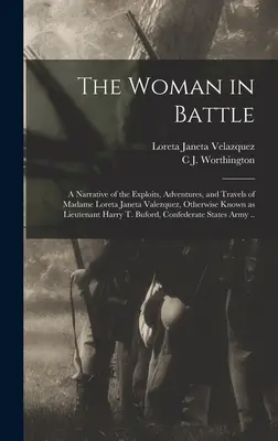 A nő a csatában: Madame Loreta Janeta Valezquez, más néven hadnagynő kalandjainak, kalandjainak és utazásainak elbeszélése. - The Woman in Battle: A Narrative of the Exploits, Adventures, and Travels of Madame Loreta Janeta Valezquez, Otherwise Known as Lieutenant