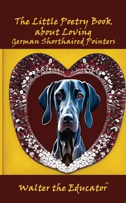 A kis verseskönyv a német rövidszőrű pointerek szeretetéről - The Little Poetry Book about Loving German Shorthaired Pointers