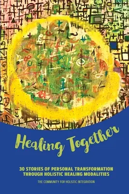 Együtt gyógyulni: 30 történet személyes átalakulásról holisztikus gyógyítási módokon keresztül - Healing Together: 30 Stories of Personal Transformation Through Holistic Healing Modalities