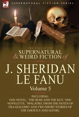 J. Sheridan Le Fanu összegyűjtött természetfeletti és furcsa regényei: Volume 5 - Including One Novel, 'The Rose and the Key', One Novelette, 'Spalatro, - The Collected Supernatural and Weird Fiction of J. Sheridan Le Fanu: Volume 5-Including One Novel, 'The Rose and the Key, ' One Novelette, 'Spalatro,