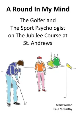 Egy kör az elmémben: A golfozó és a sportpszichológus a St. Andrews-i jubileumi pályán - A Round In My Mind: The Golfer and The Sport Psychologist on The Jubilee Course at St. Andrews