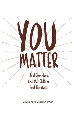 You Matter: Gyógyítsuk meg magunkat. Gyógyítsuk meg gyermekeinket. Gyógyítsd meg a világot. - You Matter: Heal ourselves. Heal our children. Heal the World.