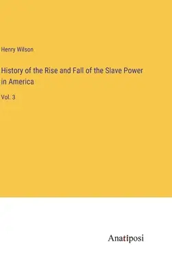 History of the Rise and Fall of the Slave Power in America: Vol. 3