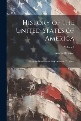 Az Amerikai Egyesült Államok története: A kontinens felfedezésétől [1789-ig]; 1. kötet - History of the United States of America: From the Discovery of the Continent [To 1789]; Volume 1