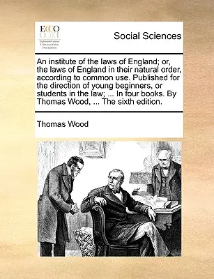 An institute of the laws of England; or, the laws of England in their natural order, according to common use. Kiadva a fiatal koldusok számára - An institute of the laws of England; or, the laws of England in their natural order, according to common use. Published for the direction of young beg