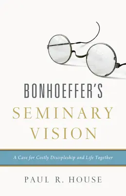 Bonhoeffer szemináriumi látomása: A költséges tanítványság és az együttélés ügye - Bonhoeffer's Seminary Vision: A Case for Costly Discipleship and Life Together