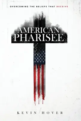 Amerikai farizeus: A megtévesztő hiedelmek legyőzése - American Pharisee: Overcoming the Beliefs That Deceive