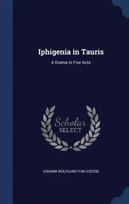 Iphigeneia Tauriszban: dráma öt felvonásban - Iphigenia in Tauris: A Drama in Five Acts