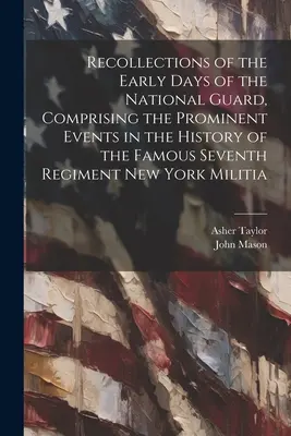 Erinnerungen an die Anfänge der Nationalgarde, mit den herausragenden Ereignissen in der Geschichte des berühmten siebten Regiments der New Yorker Miliz - Recollections of the Early Days of the National Guard, Comprising the Prominent Events in the History of the Famous Seventh Regiment New York Militia