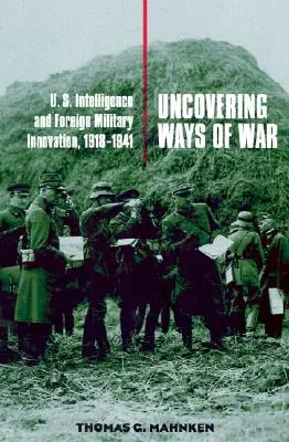 Uncovering Ways of War: U.S. Intelligence and Foreign Military Innovation, 1918-1941 (A háború útjainak feltárása: az amerikai hírszerzés és a külföldi katonai innováció, 1918-1941) - Uncovering Ways of War: U.S. Intelligence and Foreign Military Innovation, 1918-1941