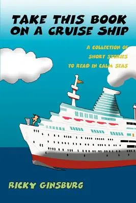 Vidd ezt a könyvet egy tengerjáró hajóra: Rövid történetek gyűjteménye nyugodt tengeren való olvasásra - Take This Book On A Cruise Ship: A collection of short stories to read in calm seas