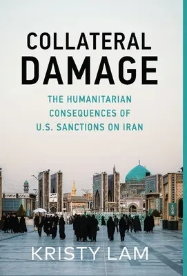 Collateral Damage: Az Iránnal szembeni amerikai szankciók humanitárius következményei - Collateral Damage: The Humanitarian Consequences of U.S. Sanctions on Iran