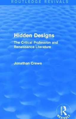 Rejtett tervek (Routledge Revivals): A kritikus szakma és a reneszánsz irodalom - Hidden Designs (Routledge Revivals): The Critical Profession and Renaissance Literature