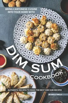 Hozd el a kantoni konyhát otthonodba a Dim Sum szakácskönyvvel: Hiteles receptek a legjobb Dim Sum receptek elkészítéséhez - Bring Cantonese Cuisine into Your Home With Dim Sum Cookbook: Authentic Recipes to Make the Best Dim Sum Recipes