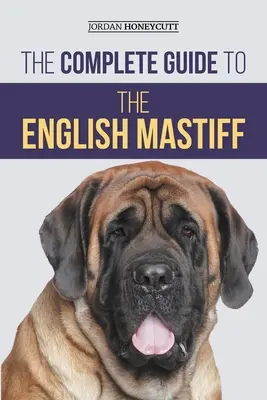 A teljes útmutató az angol masztiffhoz: Az új masztiff kölyökkutya megtalálása, kiképzése, szocializálása, etetése, gondozása és szeretete - The Complete Guide to the English Mastiff: Finding, Training, Socializing, Feeding, Caring for, and Loving Your New Mastiff Puppy