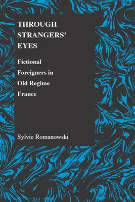 Idegen szemmel: Fiktív külföldiek a régi rendszer Franciaországában - Through Strangers' Eyes: Fictional Foreigners in Old Regime France