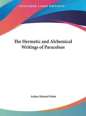 Paracelsus hermetikus és alkímiai írásai - The Hermetic and Alchemical Writings of Paracelsus