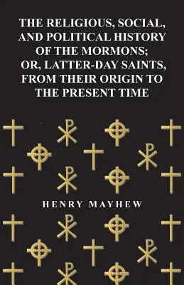 A mormonok vallási, társadalmi és politikai története; avagy az utolsó napok szentjei eredetüktől napjainkig - The Religious, Social, and Political History of the Mormons; Or, Latter-Day Saints, from Their Origin to the Present Time