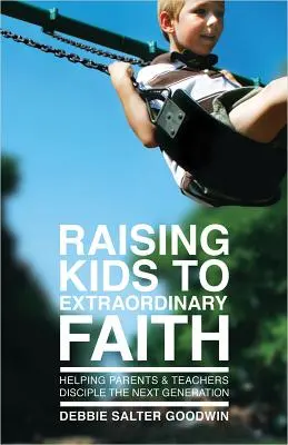 A gyerekek nevelése rendkívüli hitre: Segítség a szülőknek és tanároknak a következő generáció tanítványává válni - Raising Kids to Extraordinary Faith: Helping Parents & Teachers Disciple the Next Generation