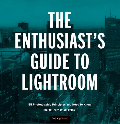 The Enthusiast's Guide to Lightroom: 55 fotográfiai alapelv, amit ismernie kell - The Enthusiast's Guide to Lightroom: 55 Photographic Principles You Need to Know