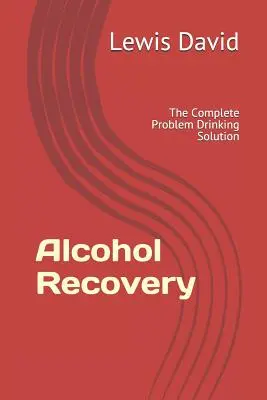 Alcohol Recovery: A teljes problémás ivás megoldása - Alcohol Recovery: The Complete Problem Drinking Solution