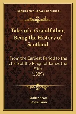 Tales of a Grandfather, Being the History of Scotland: A legkorábbi időszaktól V. Jakab uralkodásának végéig (1889) - Tales of a Grandfather, Being the History of Scotland: From the Earliest Period to the Close of the Reign of James the Fifth (1889)