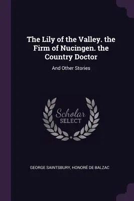 A völgy lilioma. a nucingeni cég. a vidéki orvos: és más történetek - The Lily of the Valley. the Firm of Nucingen. the Country Doctor: And Other Stories