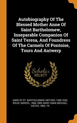 Szent Bertalan Boldogasszony önéletrajza, Szent Teréz elválaszthatatlan társa és a Pontoise-i, tours-i Kármel alapítója. - Autobiography Of The Blessed Mother Anne Of Saint Bartholomew, Inseparable Companion Of Saint Teresa, And Foundress Of The Carmels Of Pontoise, Tours