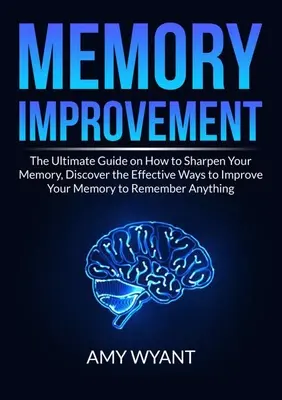 Memóriafejlesztés: The Ultimate Guide on How to Sharpen Your Memory, Discover the Effective Ways to Improve Your Memory to Remember Anyth - Memory Improvement: The Ultimate Guide on How to Sharpen Your Memory, Discover the Effective Ways to Improve Your Memory to Remember Anyth