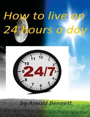 Hogyan éljünk napi 24 órából by Arnold Bennett ( Világklasszikus ) - How to live on 24 hours a day by Arnold Bennett ( World's Classic )