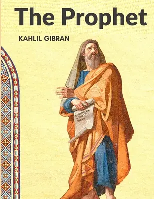 A próféta: Korunk egyik legkedveltebb klasszikusa: Egy remekmű, korunk egyik legkedveltebb klasszikusa - The Prophet: One of the Most Beloved Classics of our Time: A Masterpiece, One of the Most Beloved Classics of our Time