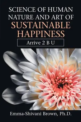 Az emberi természet tudománya és a fenntartható boldogság művészete: Érkezés 2 B U - Science of Human Nature and Art of Sustainable Happiness: Arrive 2 B U