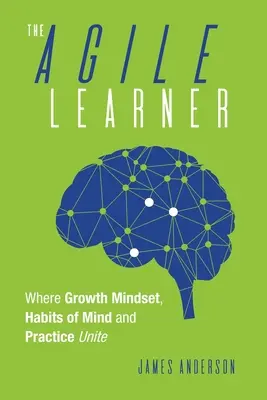 Az agilis tanuló: Ahol a növekedési gondolkodásmód, az elme szokásai és a gyakorlat egyesül - The Agile Learner: Where Growth Mindset, Habits of Mind and Practice Unite